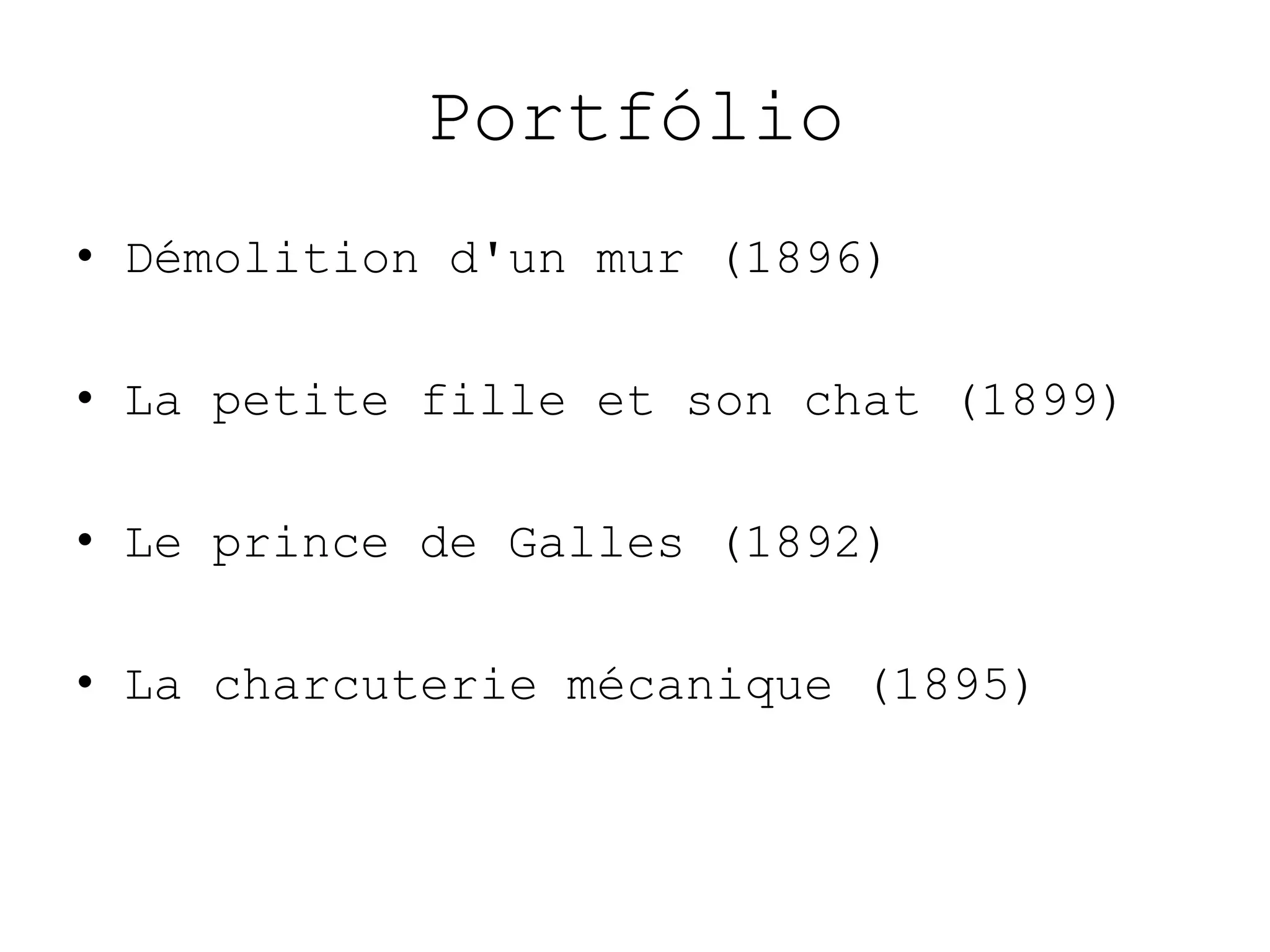 Portfólio
• Démolition d'un mur (1896)

• La petite fille et son chat (1899)

• Le prince de Galles (1892)

• La charcuterie mécanique (1895)
 