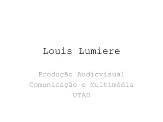Louis Lumiere

  Produção Audiovisual
Comunicação e Multimédia
          UTAD
 