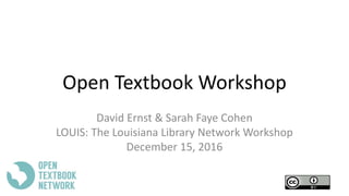 Open Textbook Workshop
David Ernst & Sarah Faye Cohen
LOUIS: The Louisiana Library Network Workshop
December 15, 2016
 