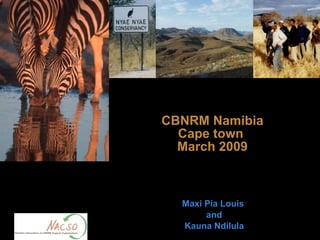 CBNRM Namibia Cape town  March 2009 Maxi Pia Louis  and  Kauna Ndilula 