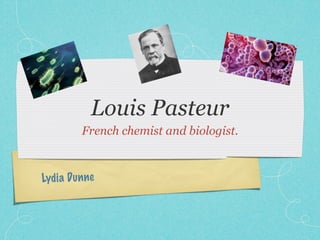 Louis Pasteur
         French chemist and biologist.



Lydi a Dun ne
 