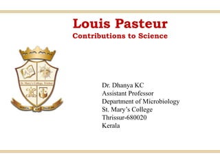 Louis Pasteur
Contributions to Science
Dr. Dhanya KC
Assistant Professor
Department of Microbiology
St. Mary’s College
Thrissur-680020
Kerala
 