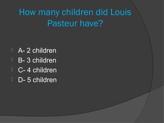 How many children did Louis
         Pasteur have?

 A- 2 children
 B- 3 children
 C- 4 children
 D- 5 children
 