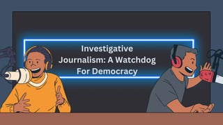 Investigative
Journalism: A Watchdog
For Democracy
 