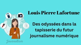 Des odyssées dans la
tapisserie du futur
journalisme numérique
Louis Pierre Lafortune
 