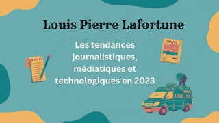 Les tendances
journalistiques,
médiatiques et
technologiques en 2023
Louis Pierre Lafortune
 