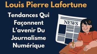 Louis Pierre Lafortune
Tendances Qui
Façonnent
L’avenir Du
Journalisme
Numérique
 