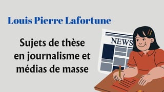 Sujets de thèse
en journalisme et
médias de masse
Louis Pierre Lafortune
 