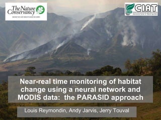 Near-real time monitoring of habitat change using a neural network and MODIS data:  the PARASID approach Louis Reymondin, Andy Jarvis, Jerry Touval 
