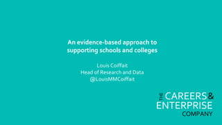 CAREERS
ENTERPRISE
THE
&
COMPANY
An evidence-based approach to
supporting schools and colleges
Louis Coiffait
Head of Research and Data
@LouisMMCoiffait
 