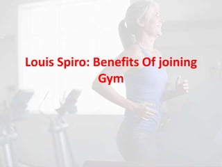 Louis Spiro: Benefits Of joining
Gym
 