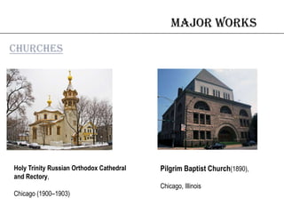 Major works
churches
Holy Trinity Russian Orthodox Cathedral
and Rectory,
Chicago (1900–1903)
Pilgrim Baptist Church(1890),
Chicago, Illinois
 