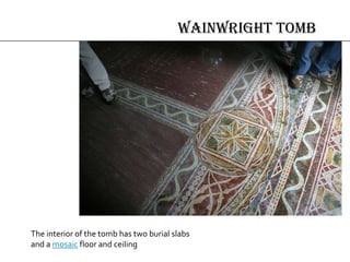 Wainwright Tomb
The interior of the tomb has two burial slabs
and a mosaic floor and ceiling
 
