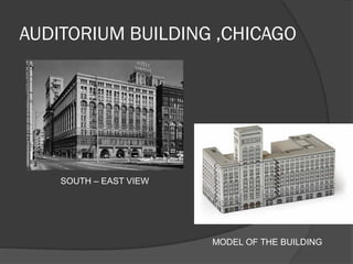 AUDITORIUM BUILDING ,CHICAGO 
SOUTH – EAST VIEW 
MODEL OF THE BUILDING  