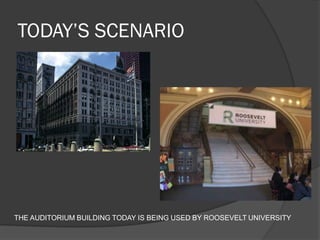 TODAY’S SCENARIO 
THE AUDITORIUM BUILDING TODAY IS BEING USED BY ROOSEVELT UNIVERSITY  