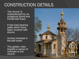 CONSTRUCTION DETAILS 
•The church is characterized by an octagonal dome and frontal bell tower. 
•It has load bearing walls which have been covered with stucco. 
•Arches included in the bell tower. 
•The golden color imparts a sense of richness to the church.  
