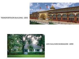 LOIS SULLIVAN BUNGALOW -1890
TRANSPORTAION BUILDING -1893
 
