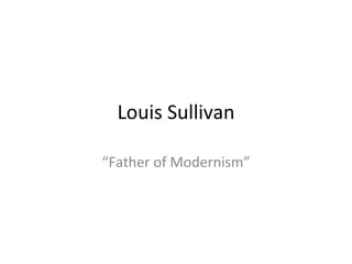Louis Sullivan “ Father of Modernism” 