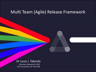 © Alinement Network, 2018
Multi Team (Agile) Release Framework
Alinement Network & USYD
Scrum Australia, 25th Oct 2018
Dr Louis J. Taborda
 