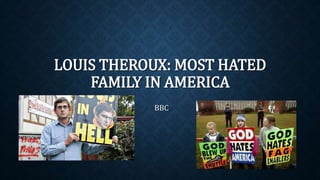 LOUIS THEROUX: MOST HATED
FAMILY IN AMERICA
BBC
 