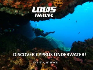 DISCOVER CYPRUS UNDERWATER!
       35° 8′ 0″ N, 33° 28′ 0″ E
 