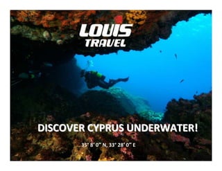 35° 8′ 0″ N, 33° 28′ 0″ E
DISCOVER CYPRUS UNDERWATER!DISCOVER CYPRUS UNDERWATER!
 
