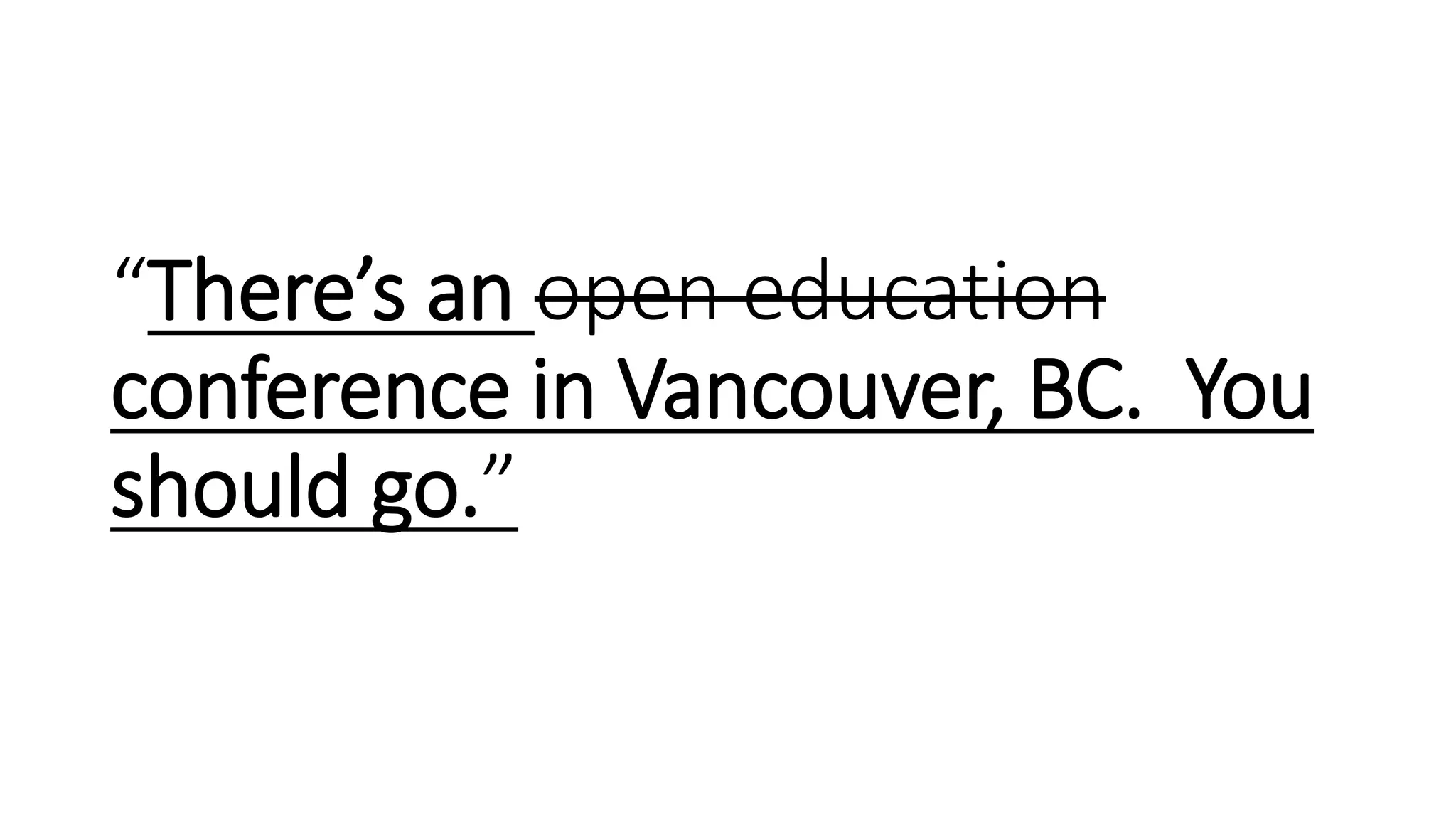 “There’s an open education
conference in Vancouver, BC. You
should go.”
 