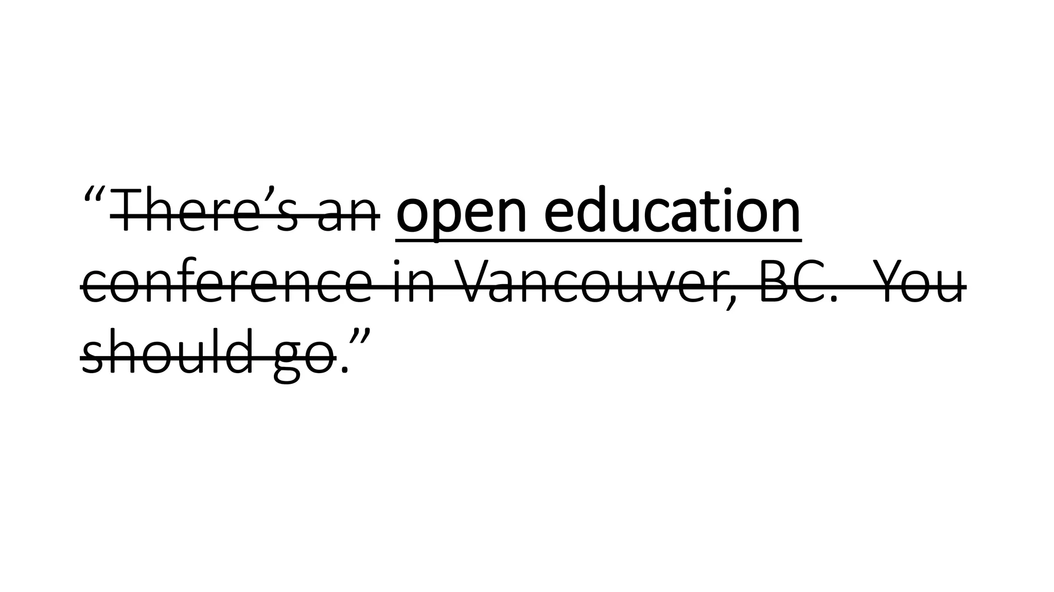 “There’s an open education
conference in Vancouver, BC. You
should go.”
 