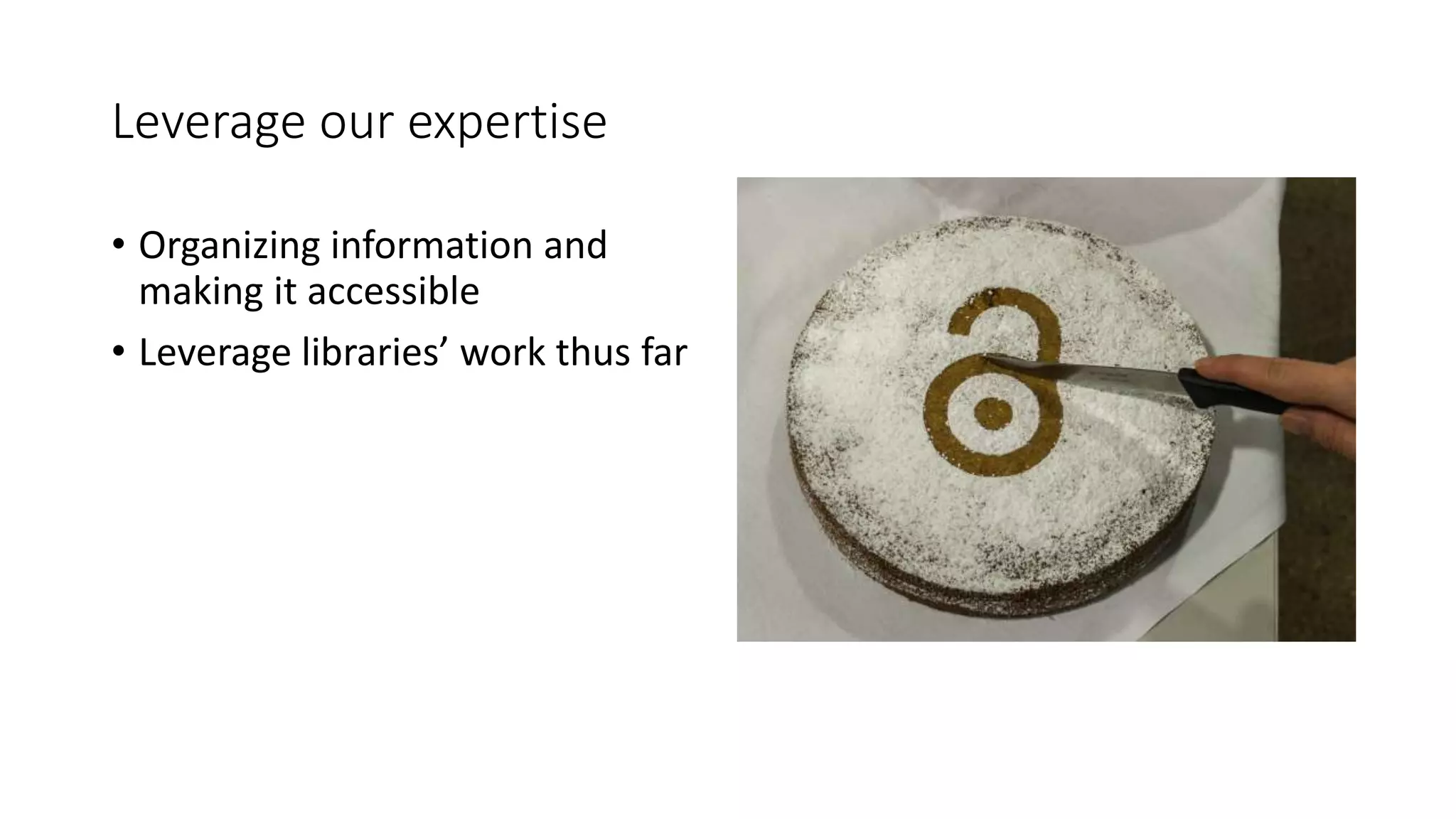 Leverage our expertise
• Organizing information and
making it accessible
• Leverage libraries’ work thus far
 