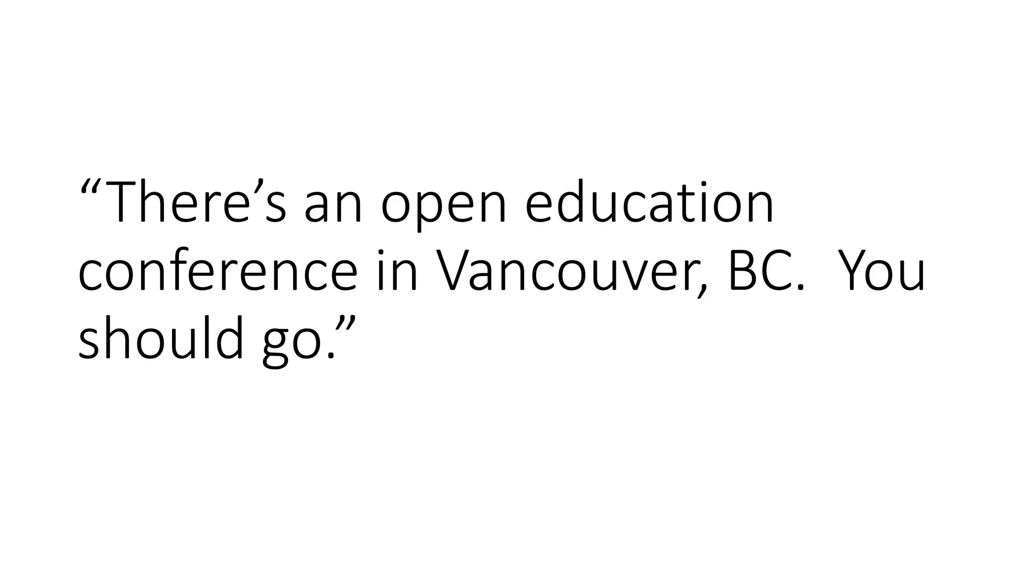 “There’s an open education
conference in Vancouver, BC. You
should go.”
 