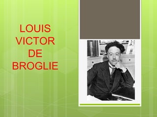 LOUIS
VICTOR
DE
BROGLIE
 