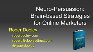 Neuro-Persuasion:
Brain-based Strategies
for Online Marketers
Roger Dooley
rogerdooley.com
rogerd@dooleydirect.com
@rogerdooley
 