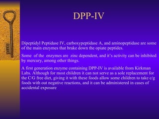 DPP-IV Dipeptidyl Peptidase IV, carboxypeptidase A, and aminopeptidase are some of the main enzymes that brake down the op...