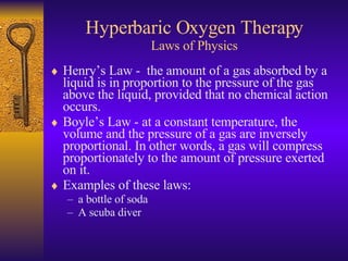 Hyperbaric Oxygen Therapy Laws of Physics <ul><li>Henry’s Law -  the amount of a gas absorbed by a liquid is in proportion...
