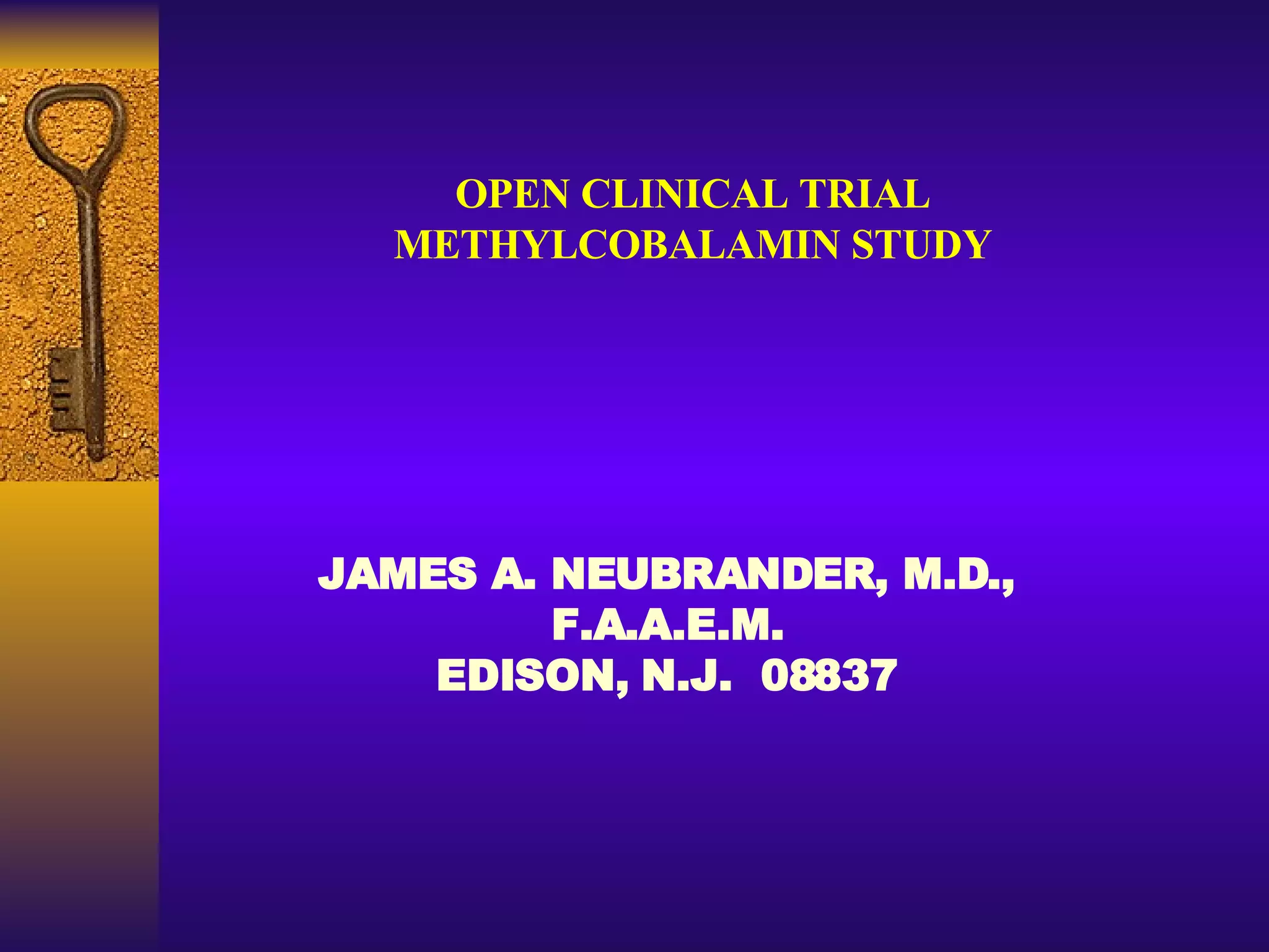 JAMES A. NEUBRANDER, M.D., F.A.A.E.M. EDISON, N.J.  08837 OPEN CLINICAL TRIAL METHYLCOBALAMIN STUDY 