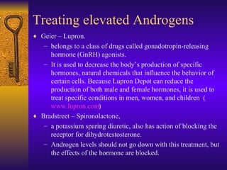 Treating elevated Androgens <ul><li>Geier – Lupron.  </li></ul><ul><ul><li>belongs to a class of drugs called gonadotropin...