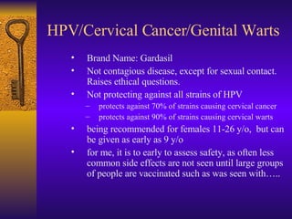HPV/Cervical Cancer/Genital Warts <ul><ul><ul><li>Brand Name: Gardasil </li></ul></ul></ul><ul><ul><ul><li>Not contagious ...