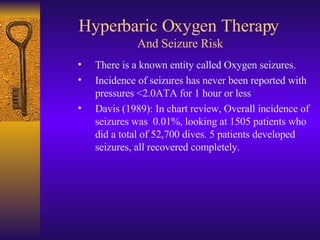 Hyperbaric Oxygen Therapy  And Seizure Risk <ul><ul><ul><li>There is a known entity called Oxygen seizures.  </li></ul></u...