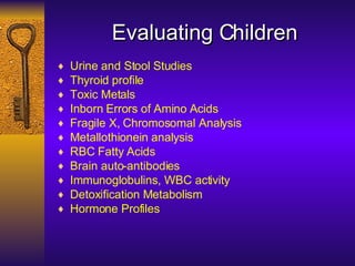 Evaluating Children <ul><li>Urine and Stool Studies </li></ul><ul><li>Thyroid profile </li></ul><ul><li>Toxic Metals  </li...