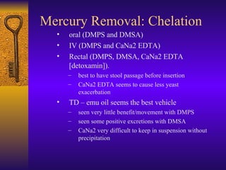 Mercury Removal: Chelation <ul><ul><ul><li>oral (DMPS and DMSA) </li></ul></ul></ul><ul><ul><ul><li>IV (DMPS and CaNa2 EDT...