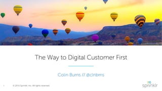 1 © 2016 Sprinklr, Inc. All rights reserved.
The Way to Digital Customer First
Colin Burns // @clnbrns
 