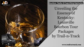 Unveiling the
Essence of
Kentucky:
Louisville
Bourbon Tour
Packages
by Trail-n-Track
www.trail-n-track.com
 