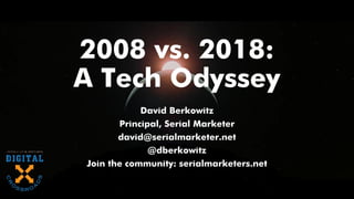 2008 vs. 2018:
A Tech Odyssey
David Berkowitz
Principal, Serial Marketer
david@serialmarketer.net
@dberkowitz
Join the community: serialmarketers.net
 