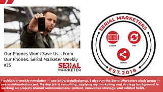 I publish a weekly newsletter – see bit.ly/seriallysignup. I also run the Serial Marketers slack group –
see serialmarkete...