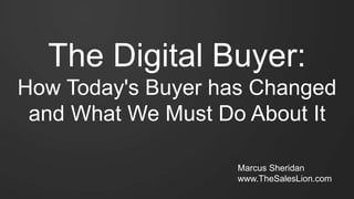 The Digital Buyer:
How Today's Buyer has Changed
and What We Must Do About It
Marcus Sheridan
www.TheSalesLion.com
 