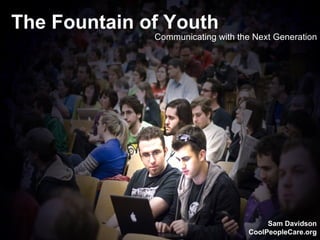 The Fountain of Youth Communicating with the Next Generation The Fountain of Youth Communicating with the Next Generation Sam Davidson CoolPeopleCare.org 