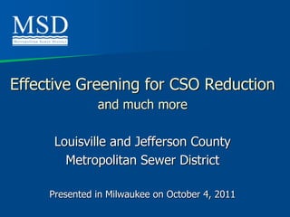 Effective Greening for CSO Reduction
               and much more

      Louisville and Jefferson County
        Metropolitan Sewer District

     Presented in Milwaukee on October 4, 2011
 