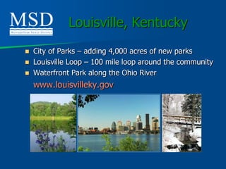 Louisville, Kentucky
 City of Parks – adding 4,000 acres of new parks
 Louisville Loop – 100 mile loop around the community
 Waterfront Park along the Ohio River

    www.louisvilleky.gov
 
