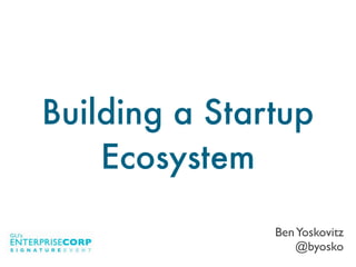 BenYoskovitz
@byosko
Building a Startup
Ecosystem
 