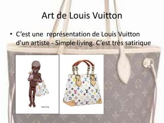 Art de Louis Vuitton
• C’est une représentation de Louis Vuitton
d'un artiste - Simple living. C’est très satirique